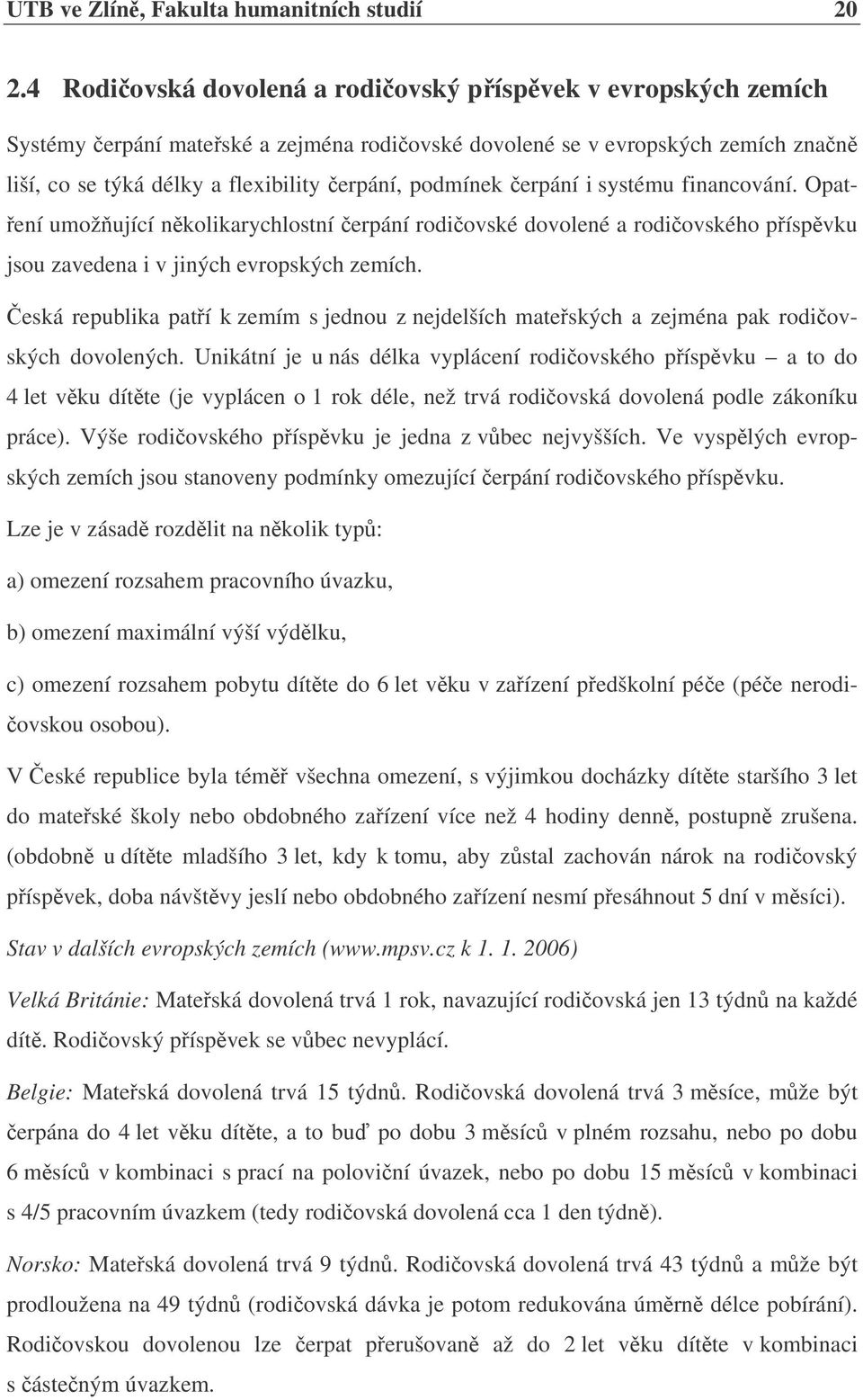 erpání i systému financování. Opat- ení umožující nkolikarychlostní erpání rodiovské dovolené a rodiovského píspvku jsou zavedena i v jiných evropských zemích.