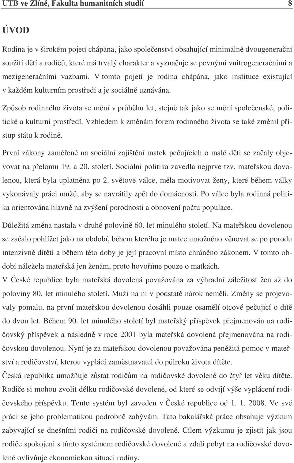 Zpsob rodinného života se mní v prbhu let, stejn tak jako se mní spoleenské, politické a kulturní prostedí. Vzhledem k zmnám forem rodinného života se také zmnil pístup státu k rodin.