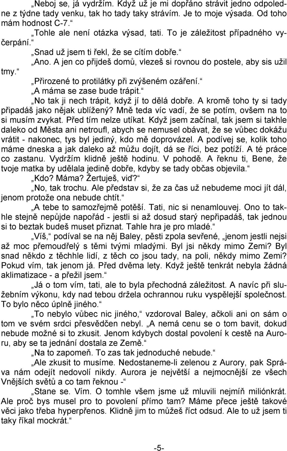 A máma se zase bude trápit. No tak ji nech trápit, když jí to dělá dobře. A kromě toho ty si tady připadáš jako nějak ublížený? Mně teda víc vadí, že se potím, ovšem na to si musím zvykat.