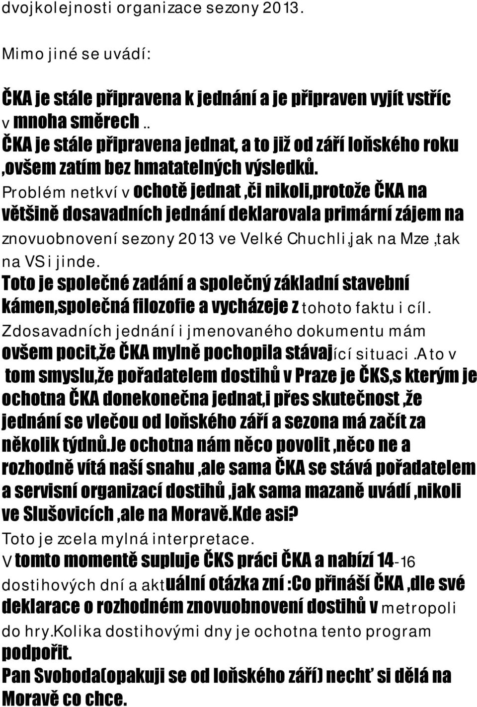 Problém netkví v ochotě jednat,či nikoli,protože ČKA na většině dosavadních jednání deklarovala primární zájem na znovuobnovení sezony 2013 ve Velké Chuchli,jak na Mze,tak na VS i jinde.