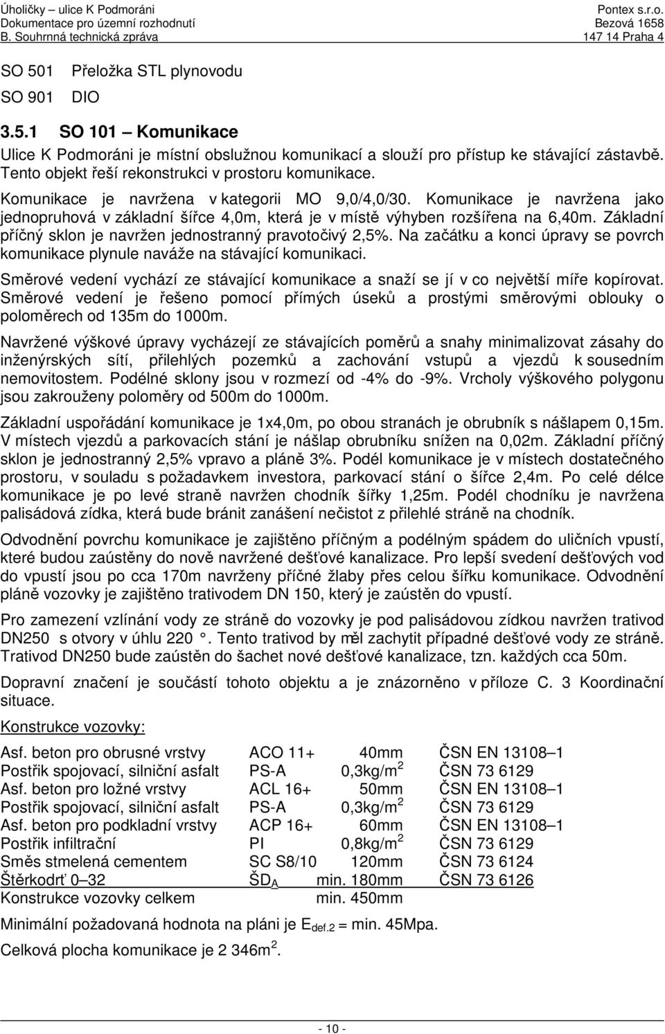 Komunikace je navržena jako jednopruhová v základní šířce 4,0m, která je v místě výhyben rozšířena na 6,40m. Základní příčný sklon je navržen jednostranný pravotočivý 2,5%.