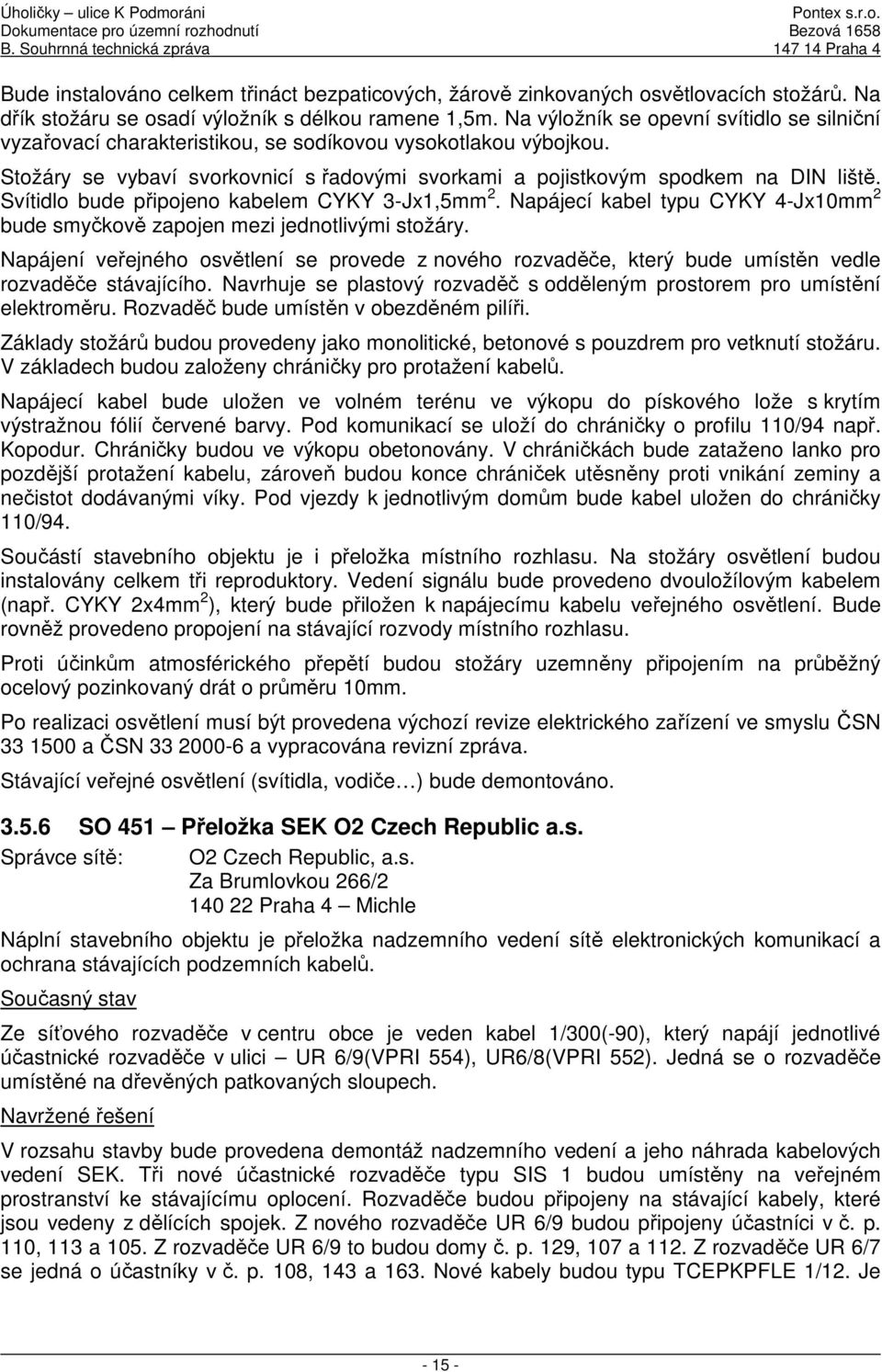 Svítidlo bude připojeno kabelem CYKY 3-Jx1,5mm 2. Napájecí kabel typu CYKY 4-Jx10mm 2 bude smyčkově zapojen mezi jednotlivými stožáry.