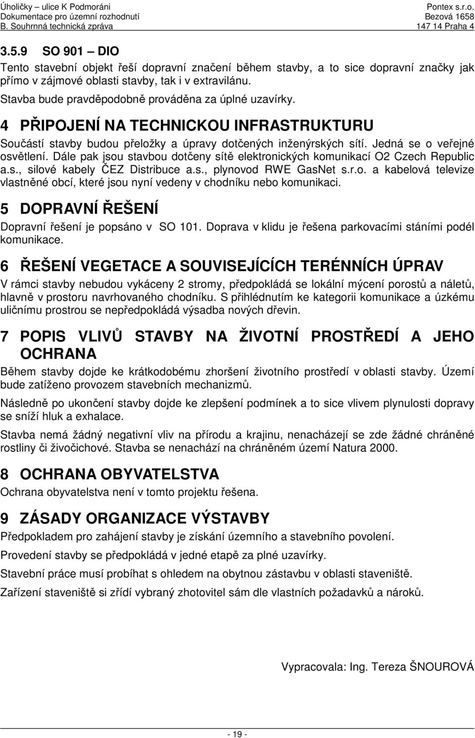 Dále pak jsou stavbou dotčeny sítě elektronických komunikací O2 Czech Republic a.s., silové kabely ČEZ Distribuce a.s., plynovod RWE GasNet s.r.o. a kabelová televize vlastněné obcí, které jsou nyní vedeny v chodníku nebo komunikaci.