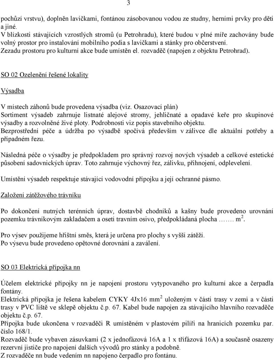 Zezadu prostoru pro kulturní akce bude umístěn el. rozvaděč (napojen z objektu Petrohrad). SO 02 Ozelenění řešené lokality Výsadba V místech záhonů bude provedena výsadba (viz.
