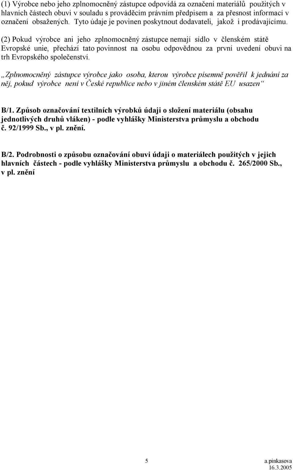 (2) Pokud výrobce ani jeho zplnomocněný zástupce nemají sídlo v členském státě Evropské unie, přechází tato povinnost na osobu odpovědnou za první uvedení obuvi na trh Evropského společenství.