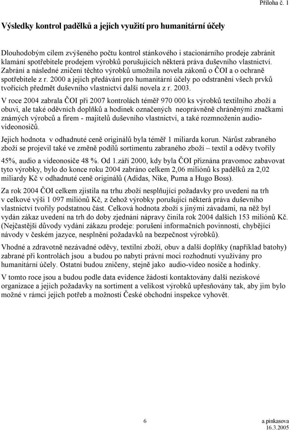 porušujících některá práva duševního vlastnictví. Zabrání a následné zničení těchto výrobků umožnila novela zákonů o ČOI a o ochraně spotřebitele z r.