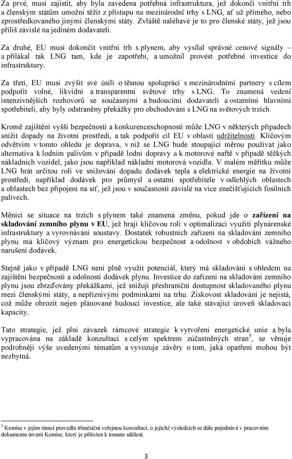 Za druhé, EU musí dokončit vnitřní trh s plynem, aby vysílal správné cenové signály a přilákal tak LNG tam, kde je zapotřebí, a umožnil provést potřebné investice do infrastruktury.