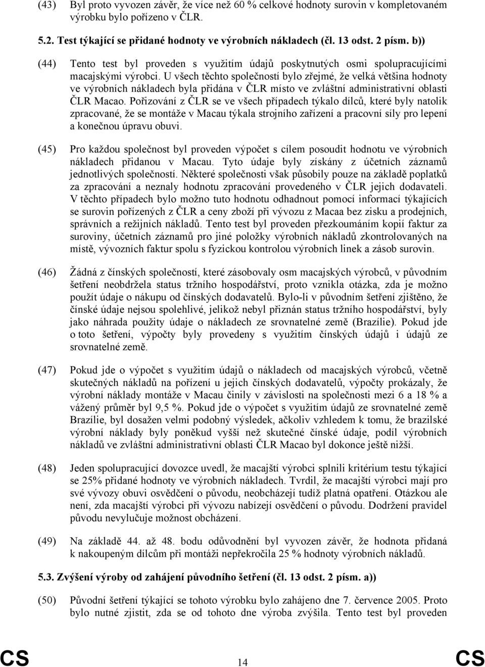 U všech těchto společností bylo zřejmé, že velká většina hodnoty ve výrobních nákladech byla přidána v ČLR místo ve zvláštní administrativní oblasti ČLR Macao.