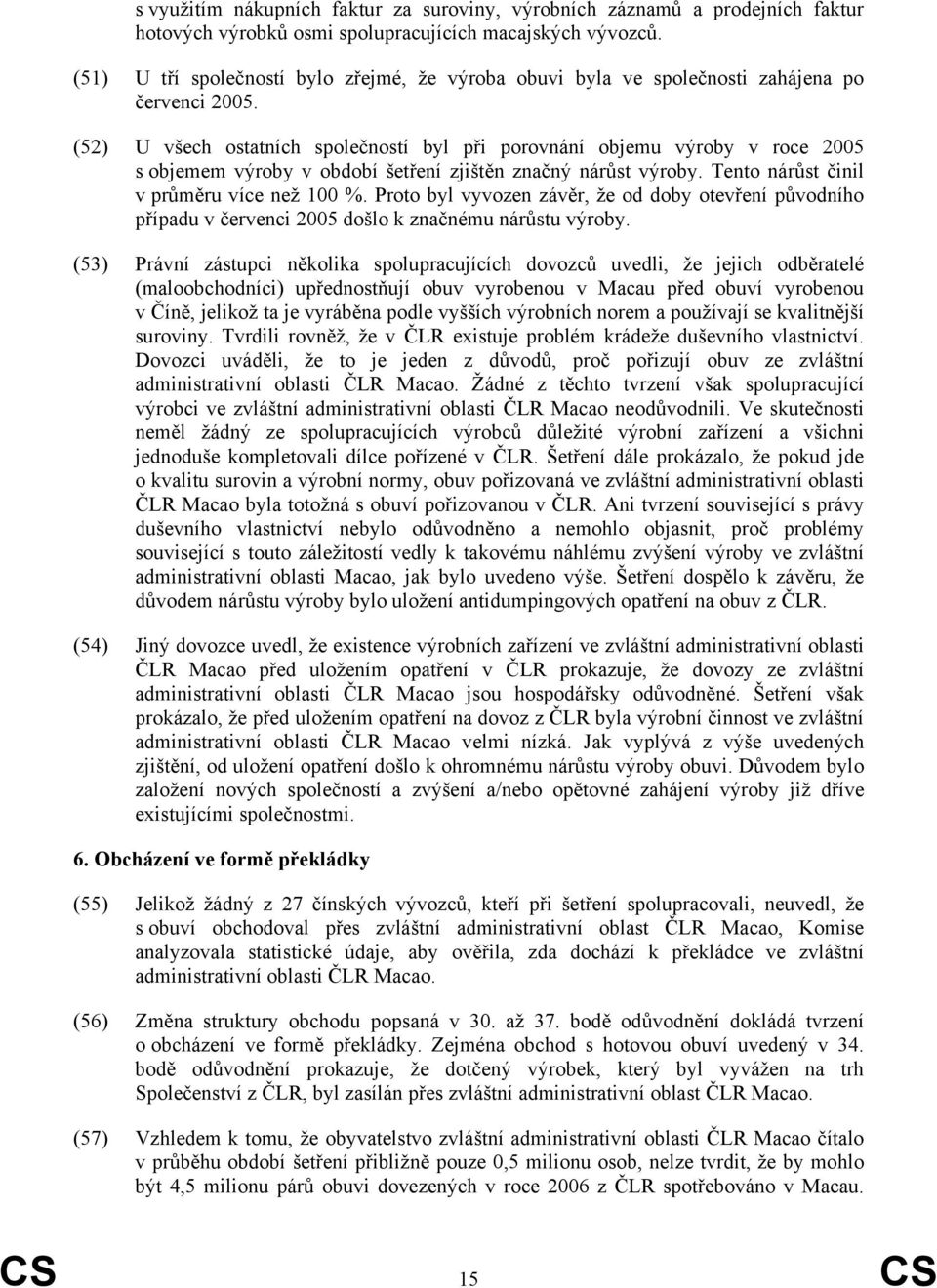 (52) U všech ostatních společností byl při porovnání objemu výroby v roce 2005 s objemem výroby v období šetření zjištěn značný nárůst výroby. Tento nárůst činil v průměru více než 100 %.