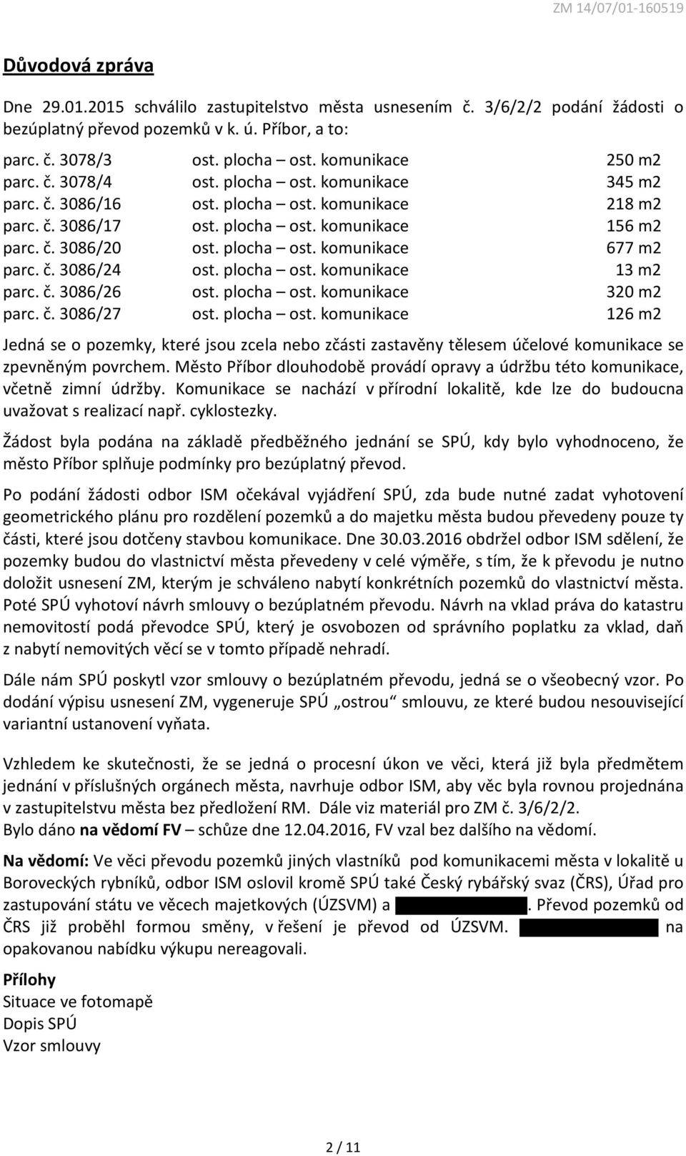 plocha ost. komunikace 677 m2 parc. č. 3086/24 ost. plocha ost. komunikace 13 m2 parc. č. 3086/26 ost. plocha ost. komunikace 320 m2 parc. č. 3086/27 ost. plocha ost. komunikace 126 m2 Jedná se o pozemky, které jsou zcela nebo zčásti zastavěny tělesem účelové komunikace se zpevněným povrchem.