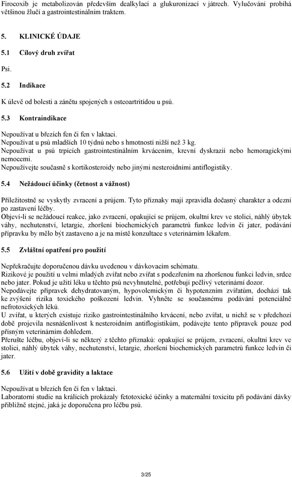 Nepoužívat u psů mladších 10 týdnů nebo s hmotností nižší než 3 kg. Nepoužívat u psů trpících gastrointestinálním krvácením, krevní dyskrazií nebo hemoragickými nemocemi.