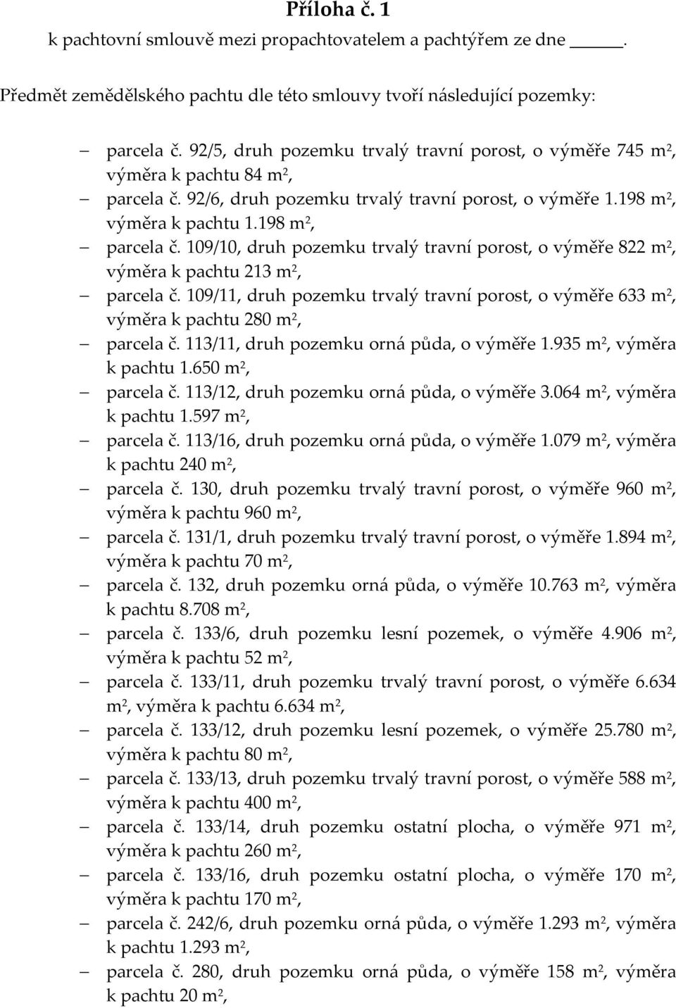 109/10, druh pozemku trvalý travní porost, o výměře 822 m 2, výměra k pachtu 213 m 2, parcela č. 109/11, druh pozemku trvalý travní porost, o výměře 633 m 2, výměra k pachtu 280 m 2, parcela č.