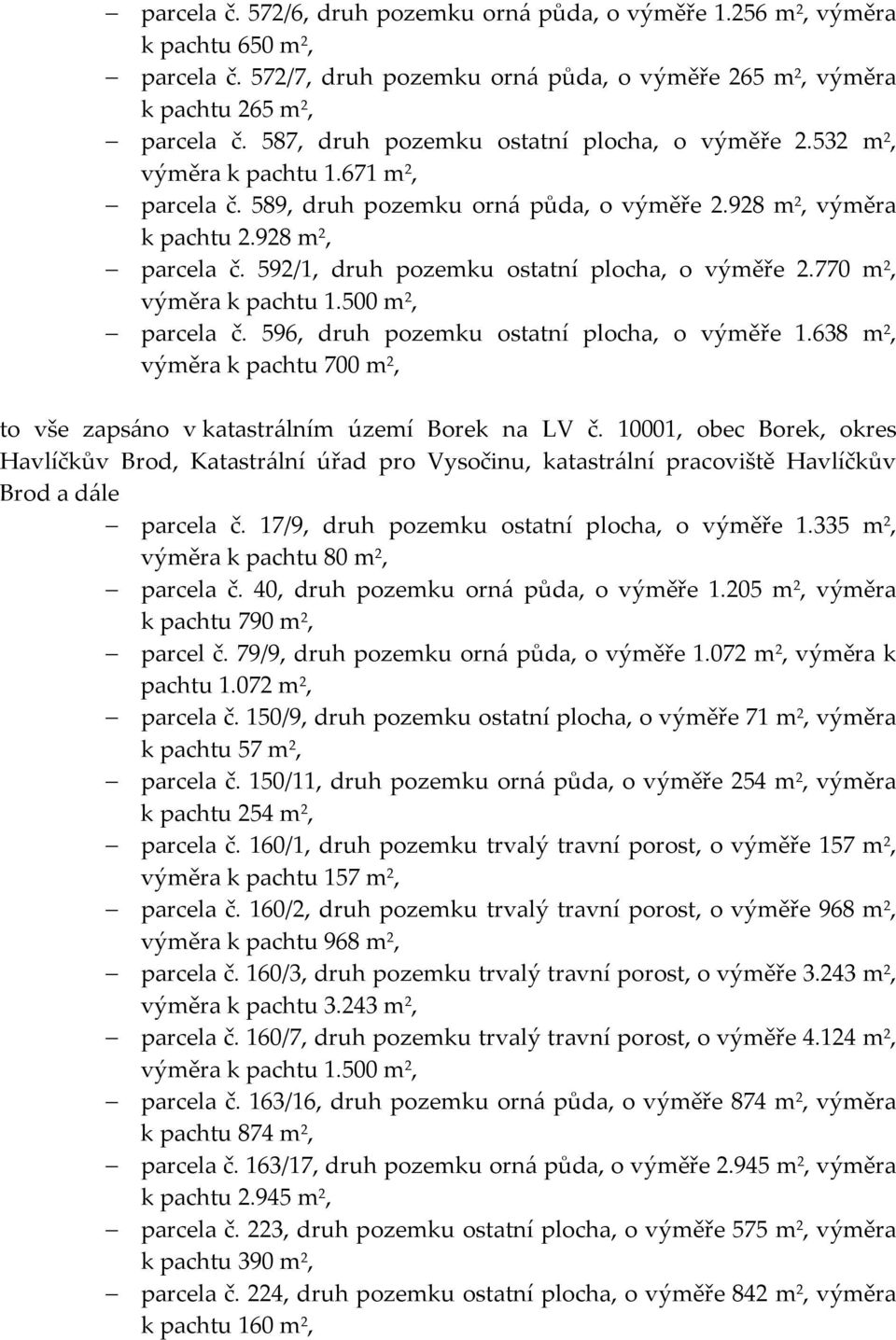 592/1, druh pozemku ostatní plocha, o výměře 2.770 m 2, výměra k pachtu 1.500 m 2, parcela č. 596, druh pozemku ostatní plocha, o výměře 1.