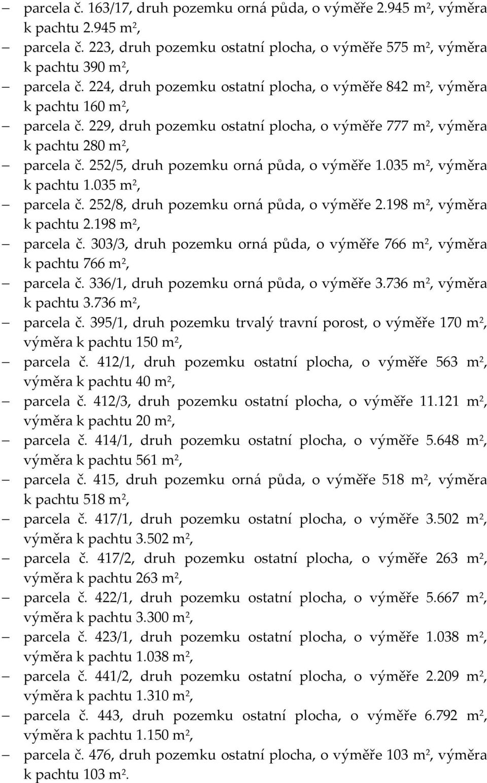 252/5, druh pozemku orná půda, o výměře 1.035 m 2, výměra k pachtu 1.035 m 2, parcela č. 252/8, druh pozemku orná půda, o výměře 2.198 m 2, výměra k pachtu 2.198 m 2, parcela č.