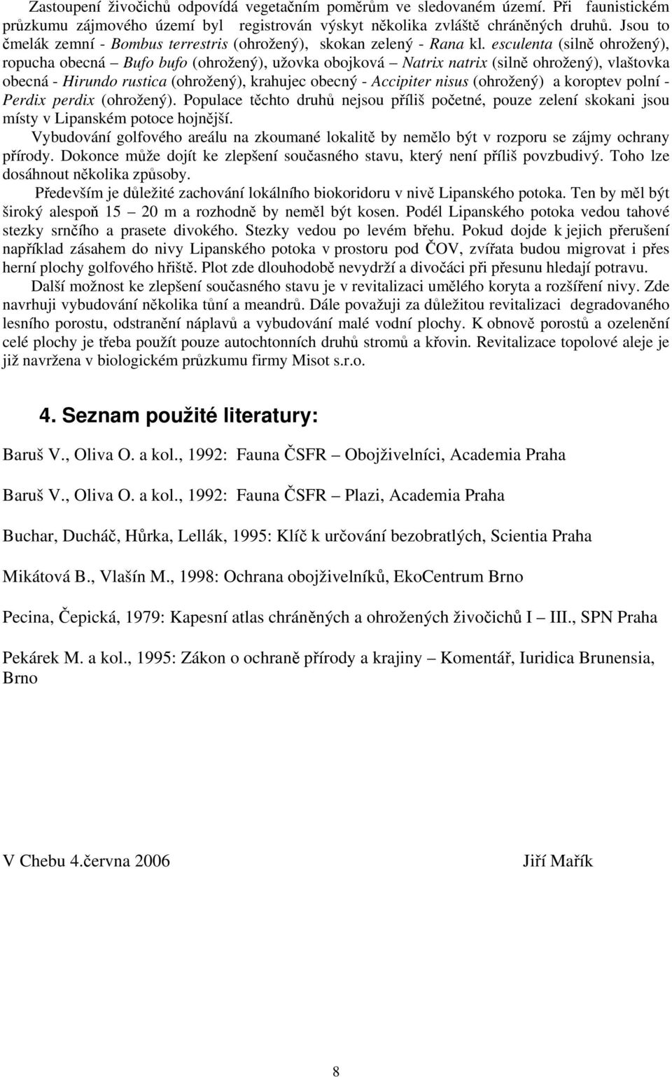 esculenta (silně ohrožený), ropucha obecná Bufo bufo (ohrožený), užovka obojková Natrix natrix (silně ohrožený), vlaštovka obecná - Hirundo rustica (ohrožený), krahujec obecný - Accipiter nisus