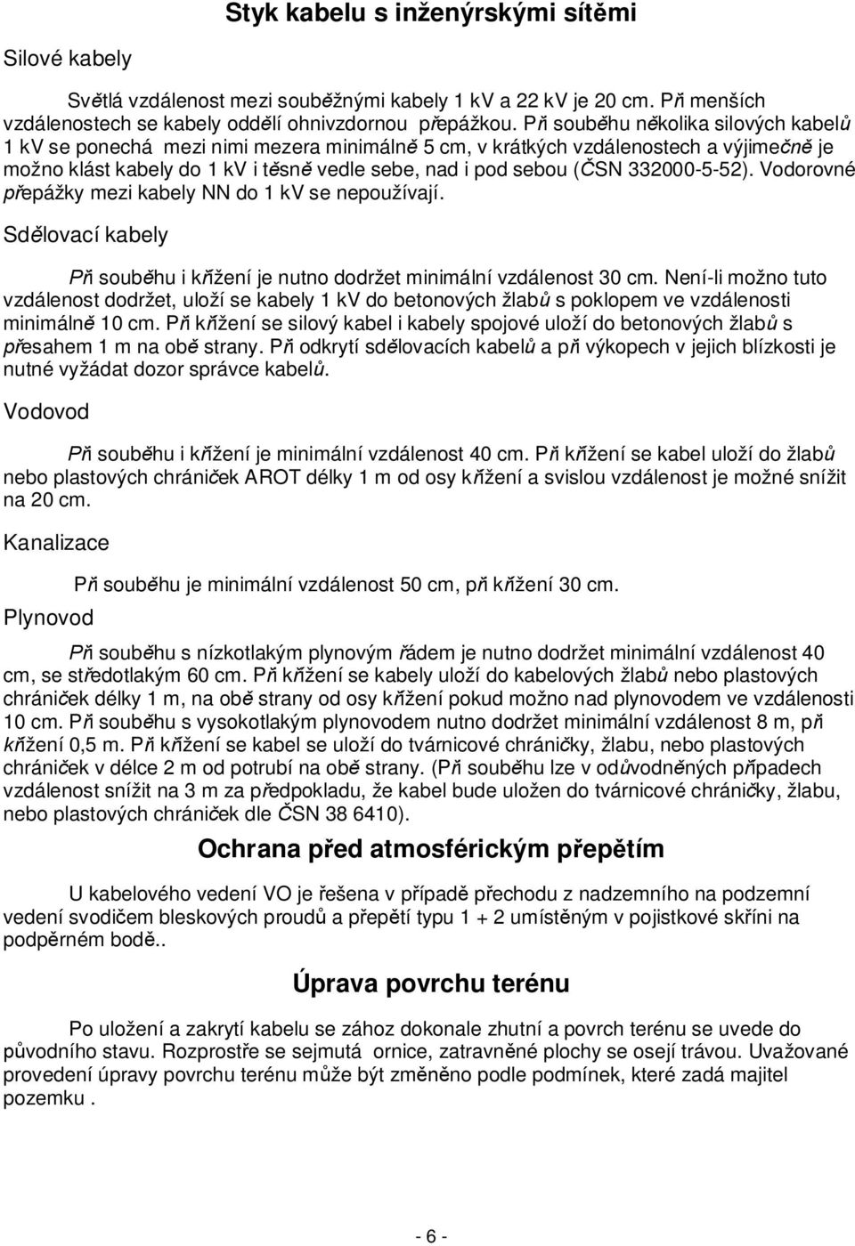 332000-5-52). Vodorovné epážky mezi kabely NN do 1 kv se nepoužívají. Sd lovací kabely i soub hu i k ížení je nutno dodržet minimální vzdálenost 30 cm.