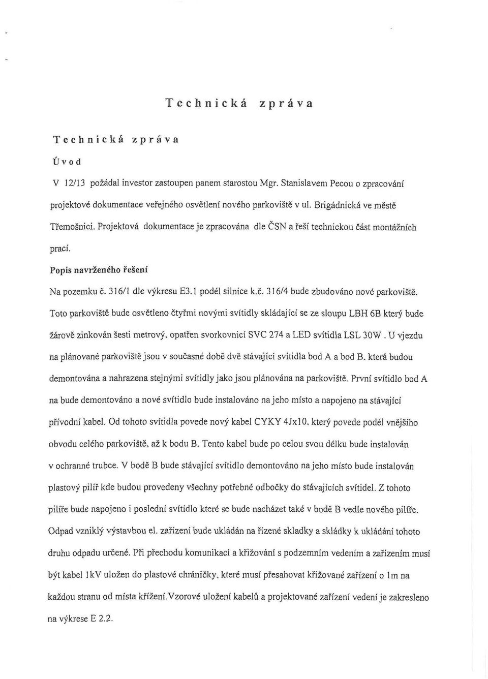 Toto parkoviště bude osvětleno čtyřmi novými svítidly skládající se ze sloupu LBH 6B který bude žárově zinkován Šesti metrový, opatřen svorkovnicí SVC 274 a LED svítidla LSL 30W.