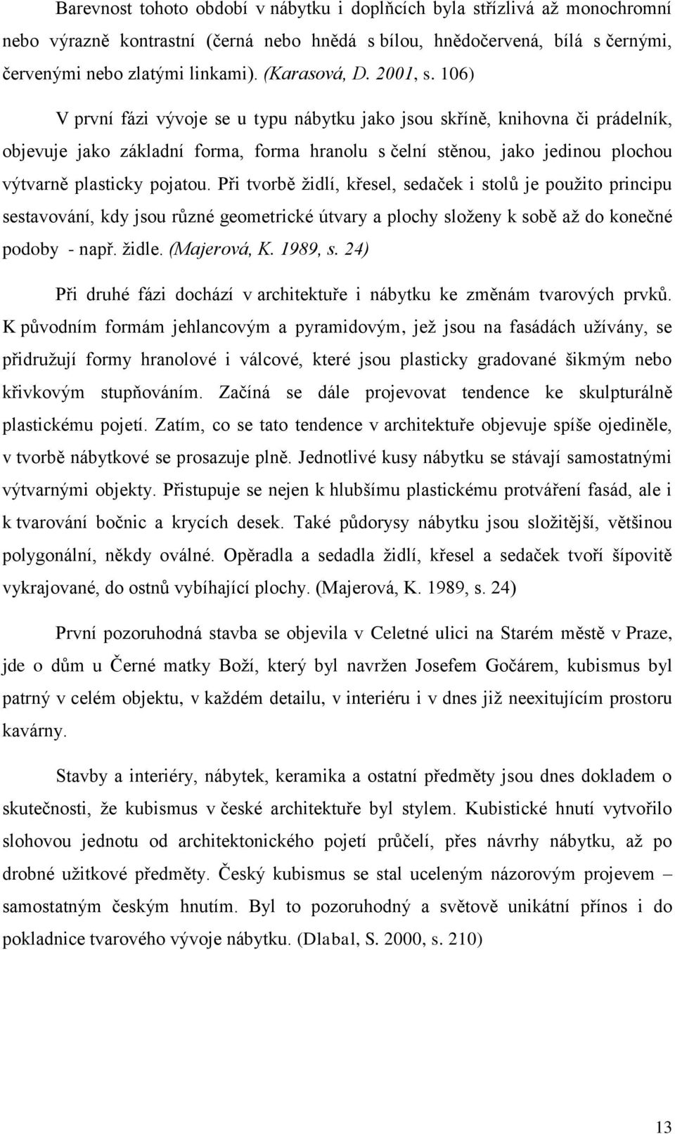 106) V první fázi vývoje se u typu nábytku jako jsou skříně, knihovna či prádelník, objevuje jako základní forma, forma hranolu s čelní stěnou, jako jedinou plochou výtvarně plasticky pojatou.