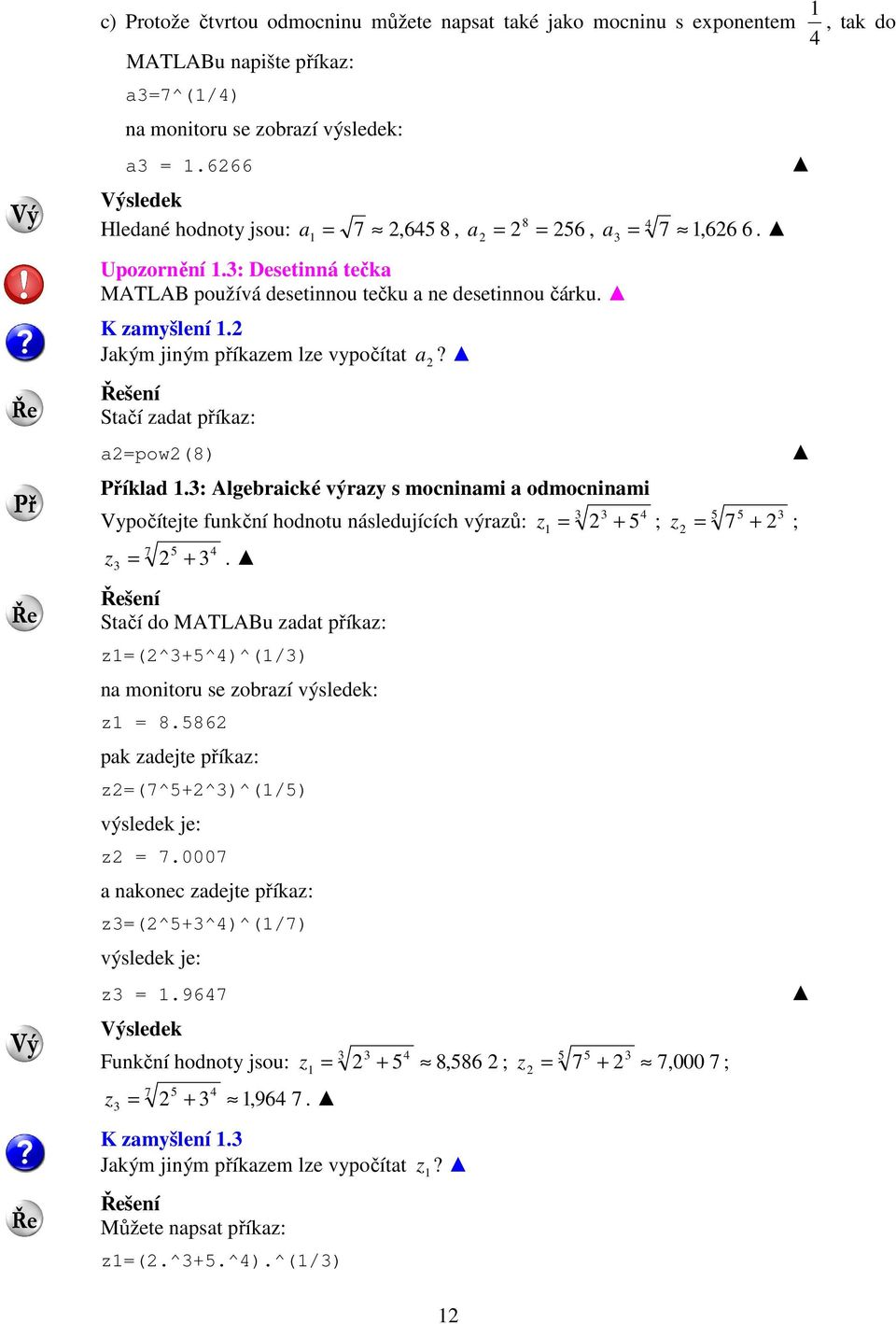 Jakým jiným příkazem lze vypočítat a? Řešení Stačí zadat příkaz: a=pow(8) Příklad 1.: Algebraické výrazy s mocninami a odmocninami Vypočítejte funkční hodnotu následujících výrazů: z 7 5 4 = +.