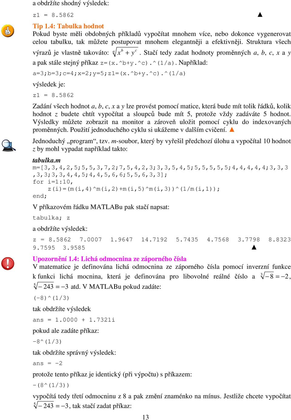 Struktura všech výrazů je vlastně takováto: a b x + a pak stále stejný příkaz z=(x.^b+y.^c).^(1/a). Například: a=;b=;c=4;x=;y=5;z1=(x.^b+y.^c).^(1/a) výsledek je: z1 = 8.586 y c.