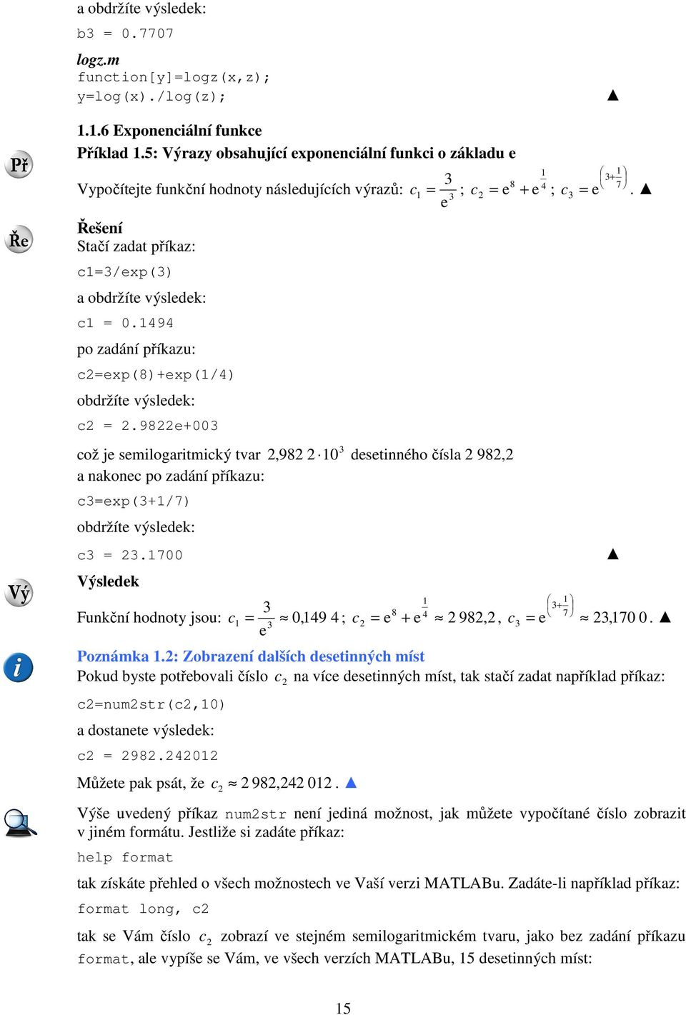 1494 po zadání příkazu: c=exp(8)+exp(1/4) obdržíte výsledek: c =.98e+00 což je semilogaritmický tvar,98 10 desetinného čísla 98, a nakonec po zadání příkazu: c=exp(+1/7) obdržíte výsledek: c =.