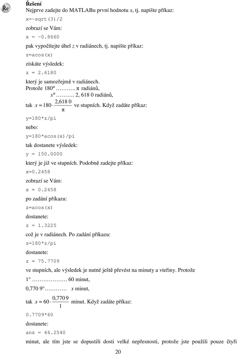 0000 který je již ve stupních. Podobně zadejte příkaz: x=0.458 zobrazí se Vám: x = 0.458 po zadání příkazu: z=acos(x) dostanete: z = 1.5 což je v radiánech.