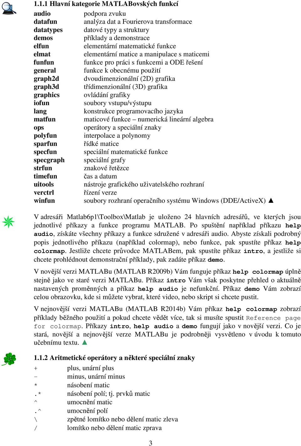 třídimenzionální (D) grafika graphics ovládání grafiky iofun soubory vstupu/výstupu lang konstrukce programovacího jazyka matfun maticové funkce numerická lineární algebra ops operátory a speciální