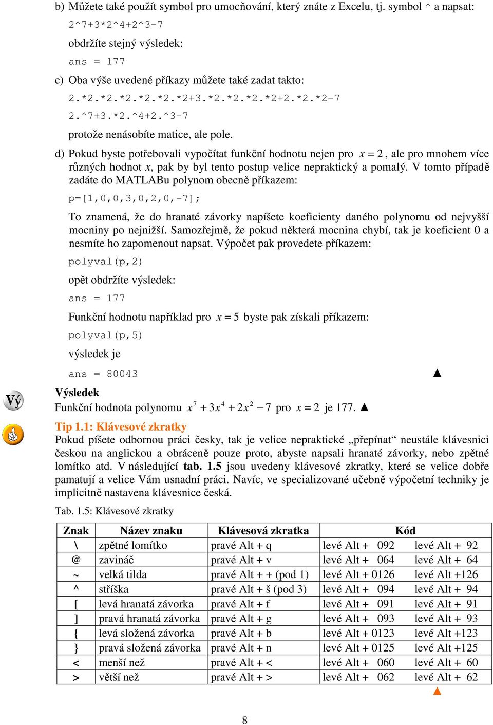 d) Pokud byste potřebovali vypočítat funkční hodnotu nejen pro x =, ale pro mnohem více různých hodnot x, pak by byl tento postup velice nepraktický a pomalý.