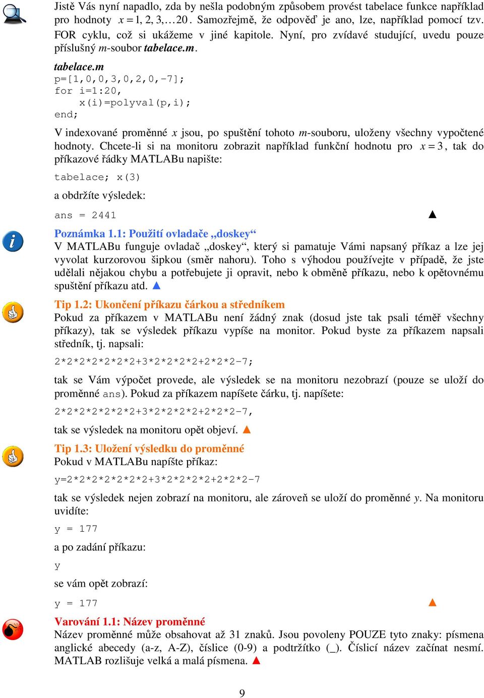 m. tabelace.m p=[1,0,0,,0,,0,-7]; for i=1:0, x(i)=polyval(p,i); end; V indexované proměnné x jsou, po spuštění tohoto m-souboru, uloženy všechny vypočtené hodnoty.