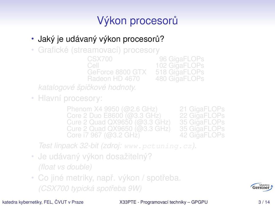 špičkové hodnoty. Hlavní procesory: Phenom X4 9950 (@2.6 GHz) 21 GigaFLOPs Core 2 Duo E8600 (@3.3 GHz) 22 GigaFLOPs Core i7 967 (@3.