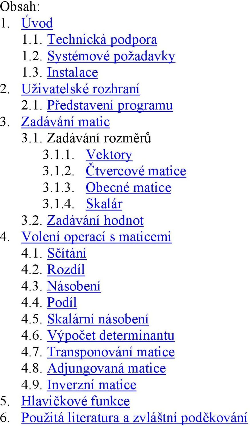 Volení operací s maticemi 4.1. Sčítání 4.2. Rozdíl 4.3. Násobení 4.4. Podíl 4.5. Skalární násobení 4.6. Výpočet determinantu 4.7.