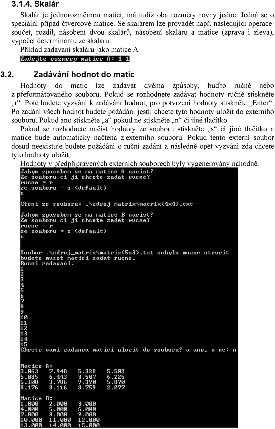 Zadávání hodnot do matic Hodnoty do matic lze zadávat dvěma způsoby, buďto ručně nebo z přeformátovaného souboru. Pokud se rozhodnete zadávat hodnoty ručně stiskněte r.