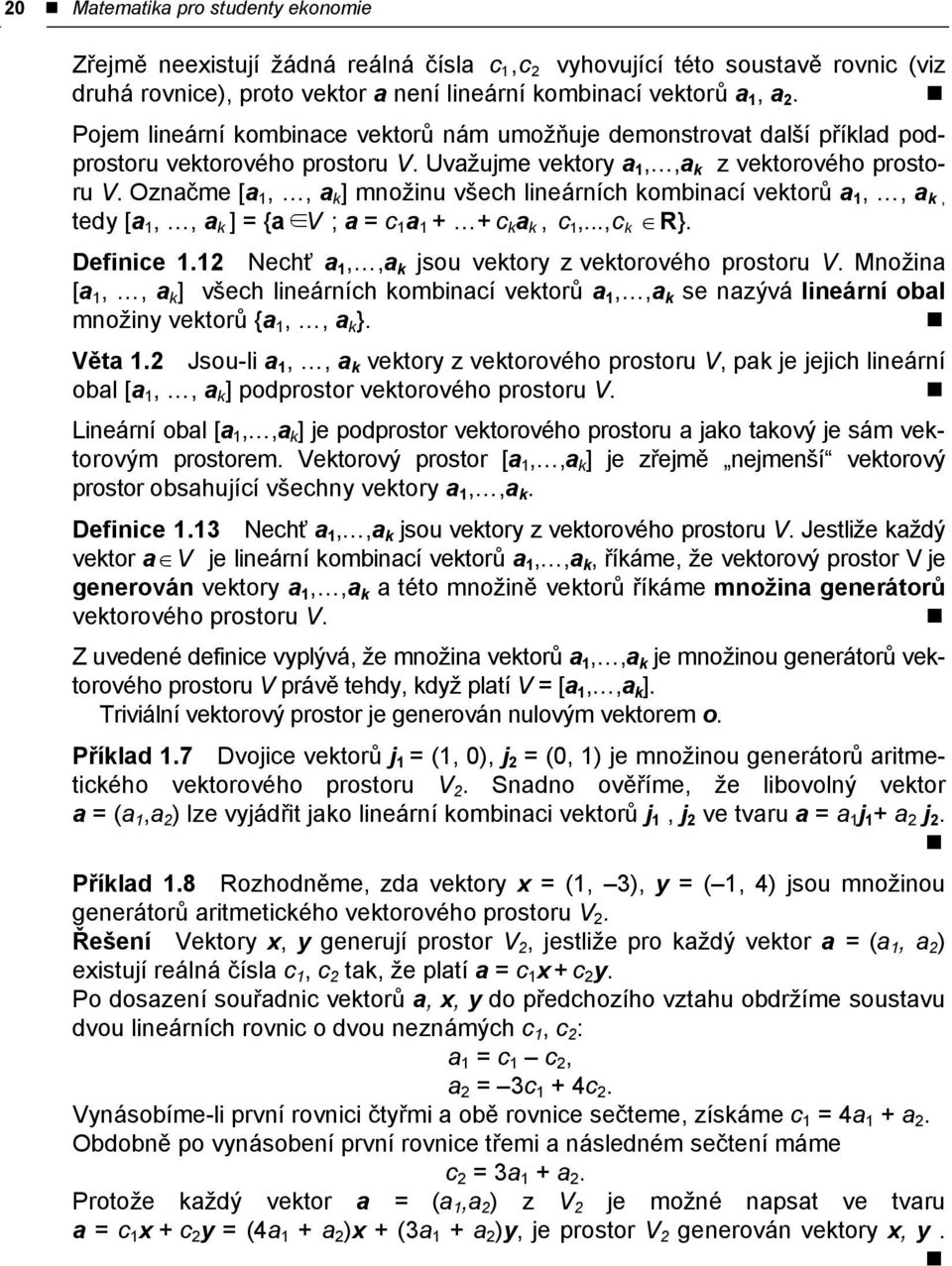 vektorů a a k tedy [a a k ] = {a V ; a = c a + + c k a k c ck R} Definice Nechť a a k jsou vektory z vektorového prostoru V Množina [a a k ] všech lineárních kombinací vektorů a a k se nazývá