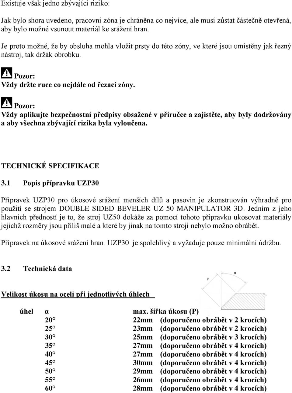 Pozor: Vždy aplikujte bezpečnostní předpisy obsažené v příručce a zajistěte, aby byly dodržovány a aby všechna zbývající rizika byla vyloučena. TECHNICKÉ SPECIFIKACE 3.