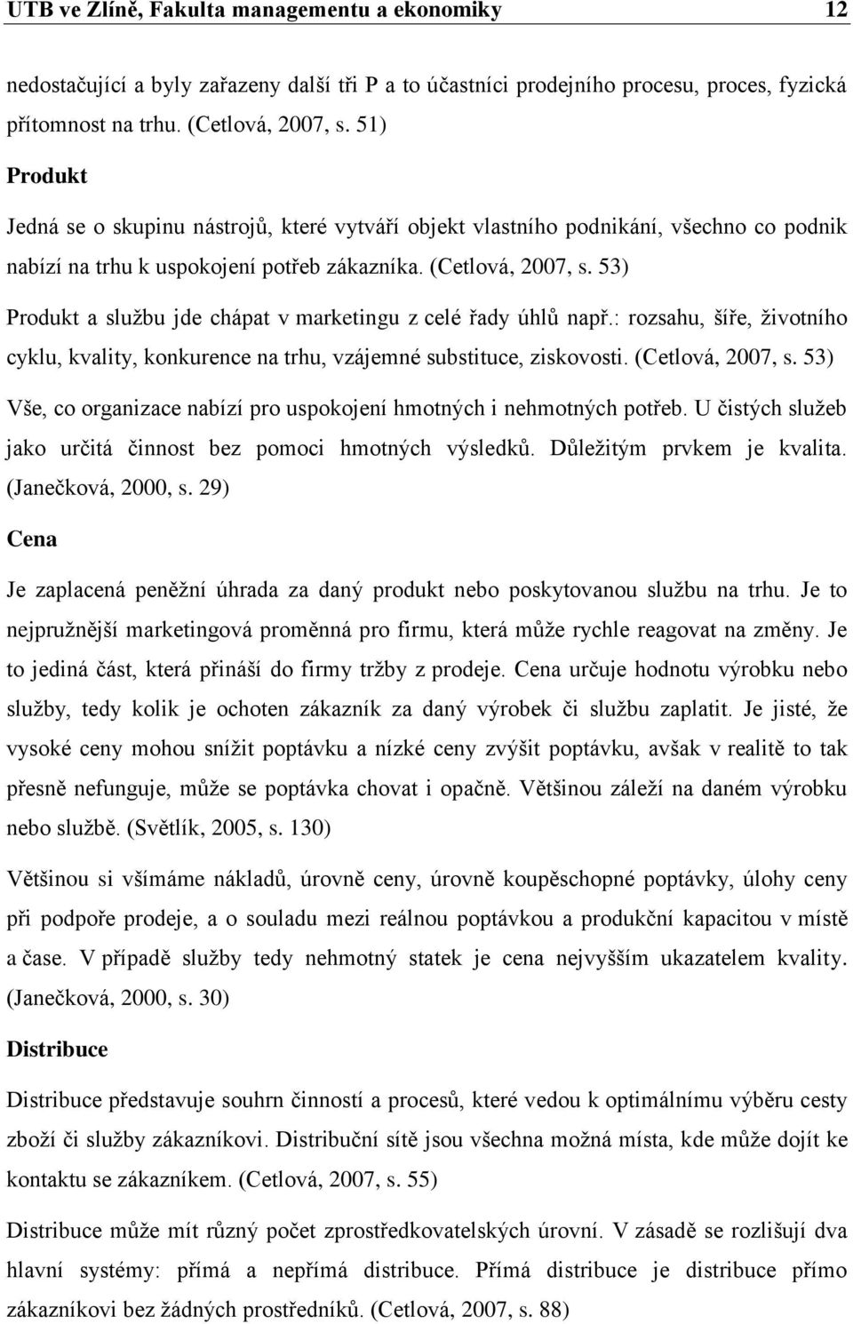 53) Produkt a službu jde chápat v marketingu z celé řady úhlů např.: rozsahu, šíře, životního cyklu, kvality, konkurence na trhu, vzájemné substituce, ziskovosti. (Cetlová, 2007, s.