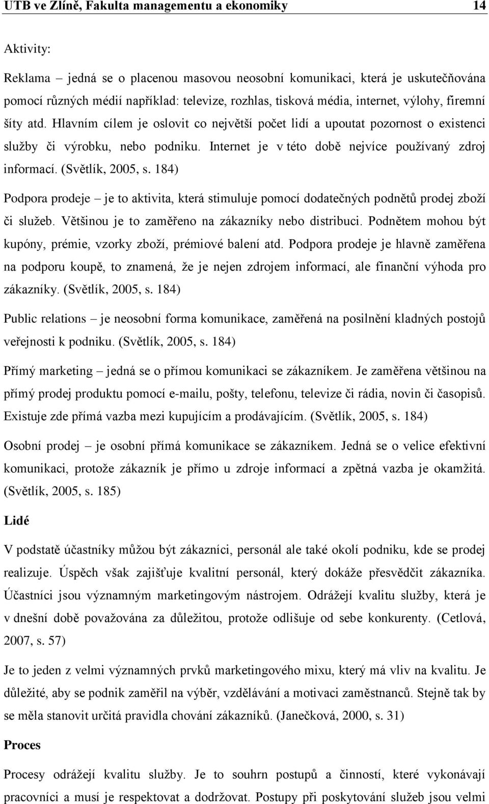 Internet je v této době nejvíce používaný zdroj informací. (Světlík, 2005, s. 184) Podpora prodeje je to aktivita, která stimuluje pomocí dodatečných podnětů prodej zboží či služeb.