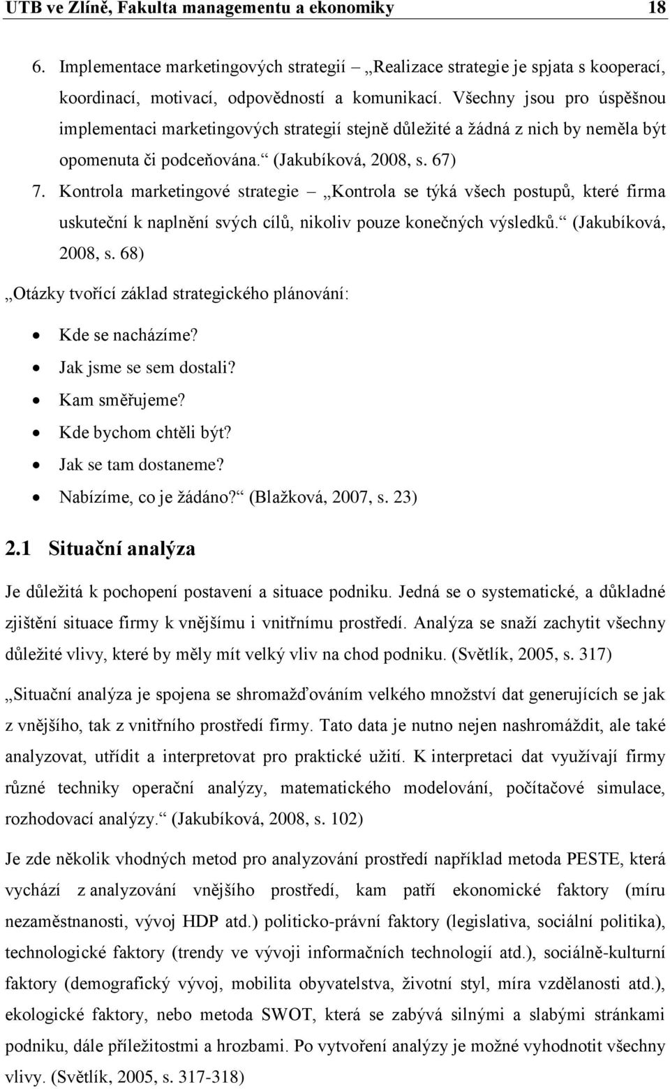 Kontrola marketingové strategie Kontrola se týká všech postupů, které firma uskuteční k naplnění svých cílů, nikoliv pouze konečných výsledků. (Jakubíková, 2008, s.