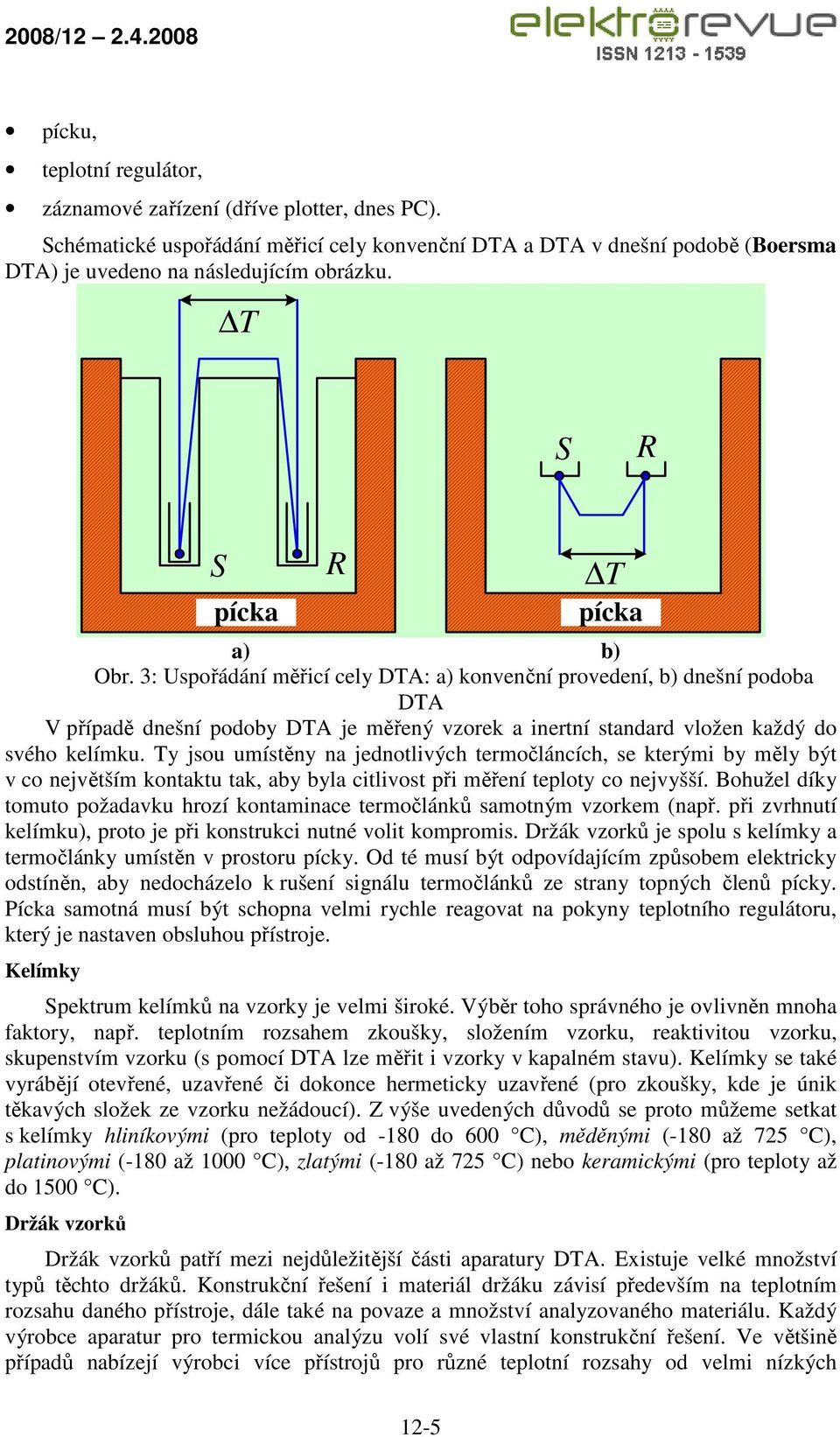 3: Uspořádání měřicí cely DTA: a) konvenční provedení, b) dnešní podoba DTA V případě dnešní podoby DTA je měřený vzorek a inertní standard vložen každý do svého kelímku.