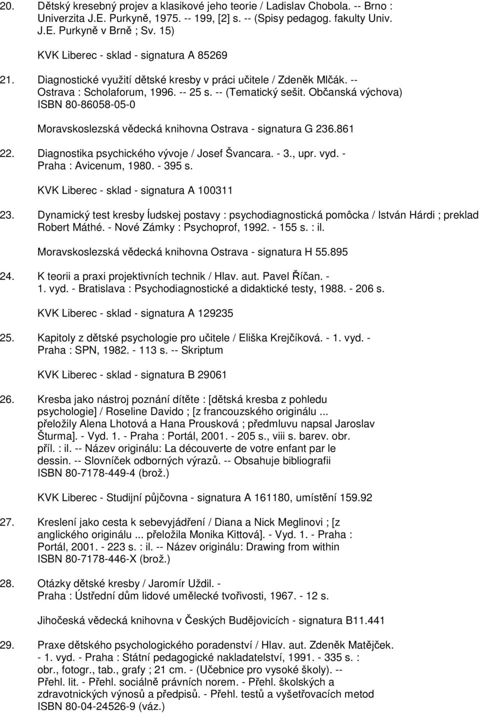 Občanská výchova) ISBN 80-86058-05-0 Moravskoslezská vědecká knihovna Ostrava - signatura G 236.861 22. Diagnostika psychického vývoje / Josef Švancara. - 3., upr. vyd. - Praha : Avicenum, 1980.
