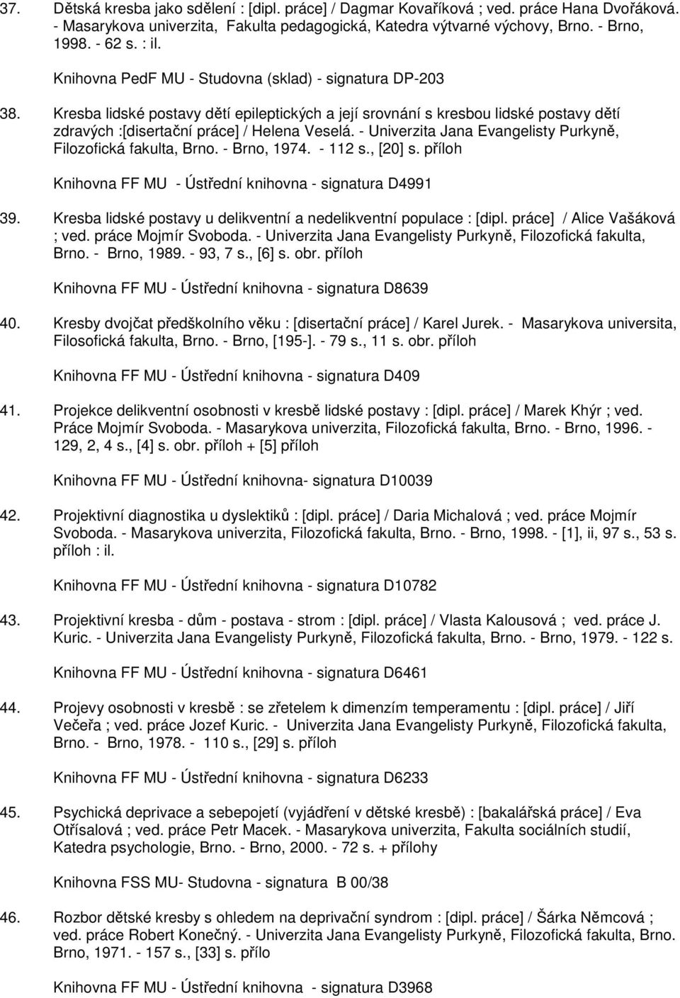 - Univerzita Jana Evangelisty Purkyně, Filozofická fakulta, Brno. - Brno, 1974. - 112 s., [20] s. příloh Knihovna FF MU - Ústřední knihovna - signatura D4991 39.