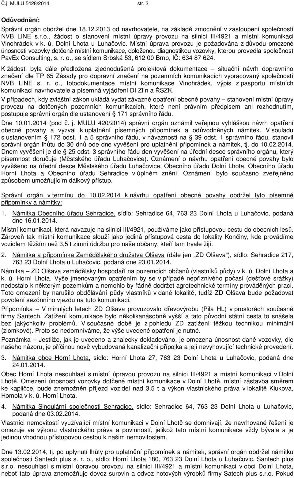 Místní úprava provozu je požadována z důvodu omezené únosnosti vozovky dotčené místní komunikace, doloženou diagnostikou vozovky, kterou provedla společnost PavEx Consulting, s. r. o., se sídlem Srbská 53, 612 00 Brno, IČ: 634 87 624.