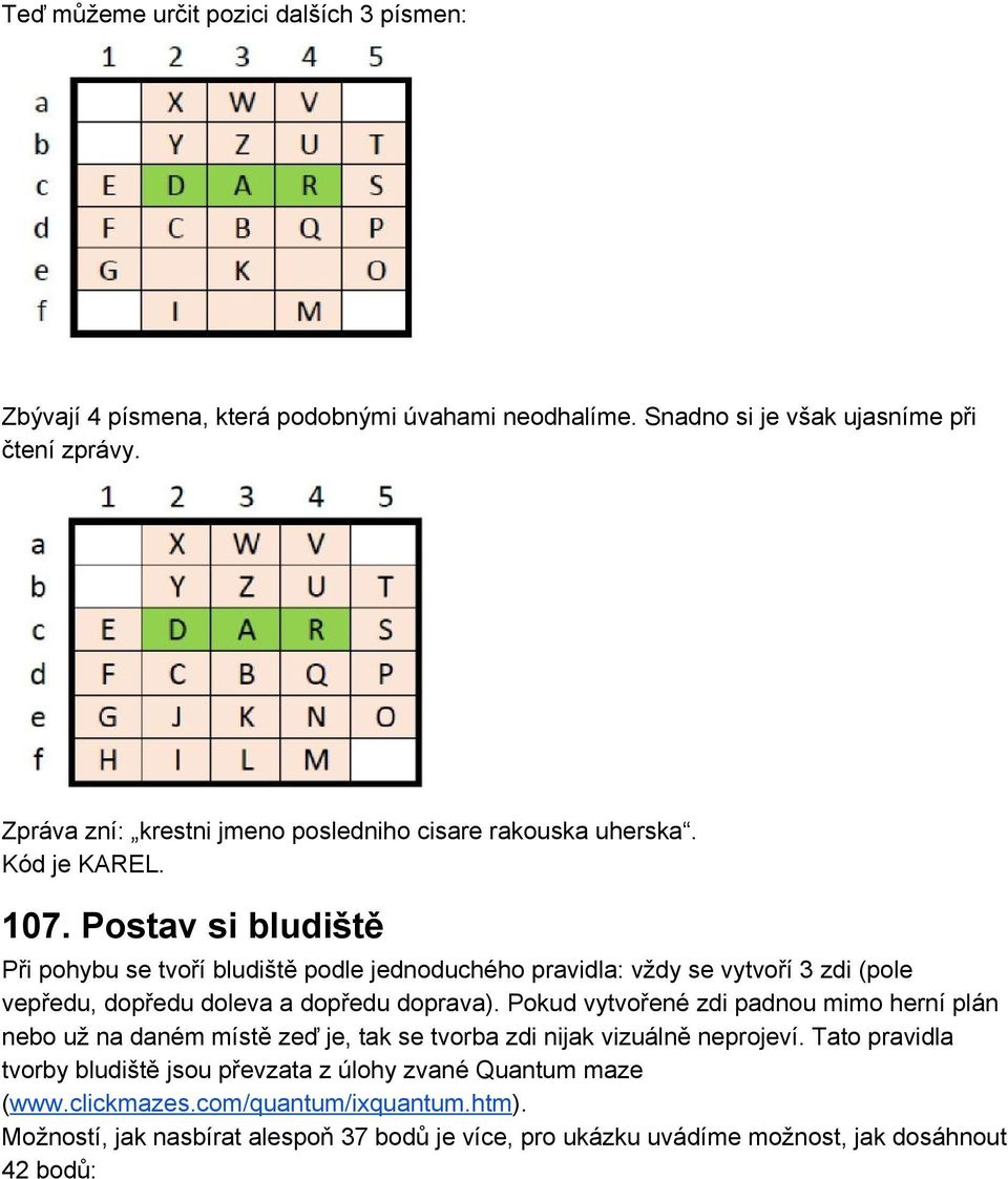 Postav si bludiště Při pohybu se tvoří bludiště podle jednoduchého pravidla: vždy se vytvoří 3 zdi (pole vepředu, dopředu doleva a dopředu doprava).