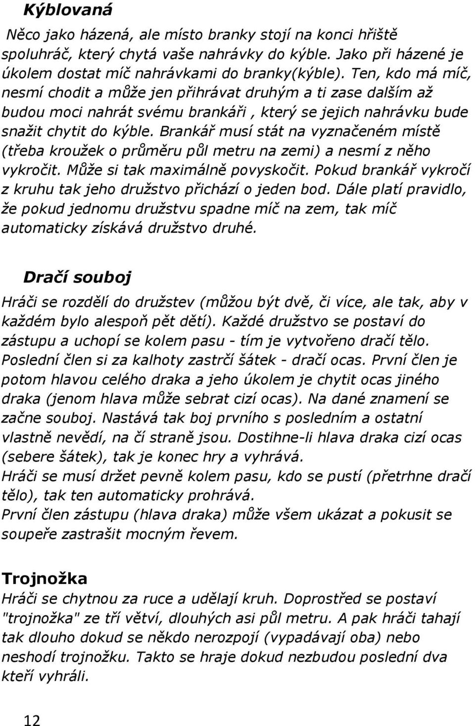 Brankář musí stát na vyznačeném místě (třeba kroužek o průměru půl metru na zemi) a nesmí z něho vykročit. Může si tak maximálně povyskočit.