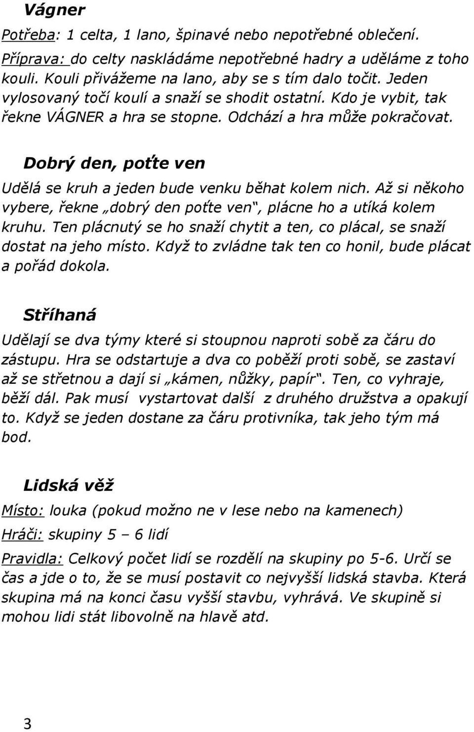 Dobrý den, poťte ven Udělá se kruh a jeden bude venku běhat kolem nich. Až si někoho vybere, řekne dobrý den poťte ven, plácne ho a utíká kolem kruhu.