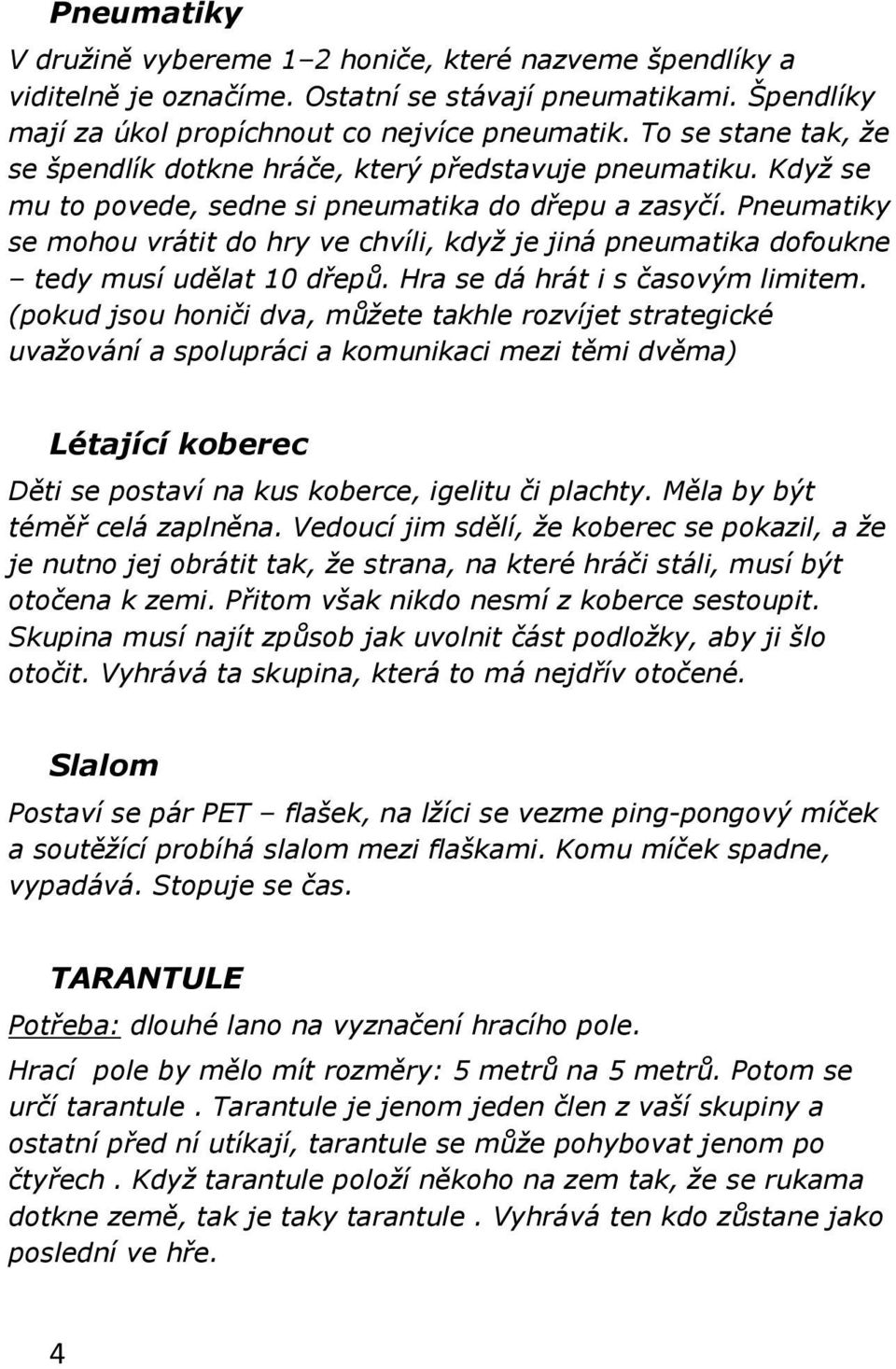 Pneumatiky se mohou vrátit do hry ve chvíli, když je jiná pneumatika dofoukne tedy musí udělat 10 dřepů. Hra se dá hrát i s časovým limitem.