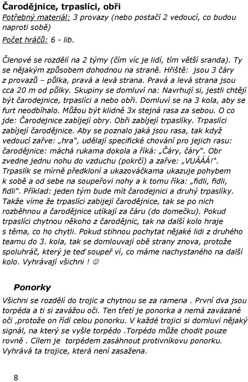 Skupiny se domluví na: Navrhují si, jestli chtějí být čarodejnice, trpaslíci a nebo obři. Domluví se na 3 kola, aby se furt neodbíhalo. Můžou být klidně 3x stejná rasa za sebou.