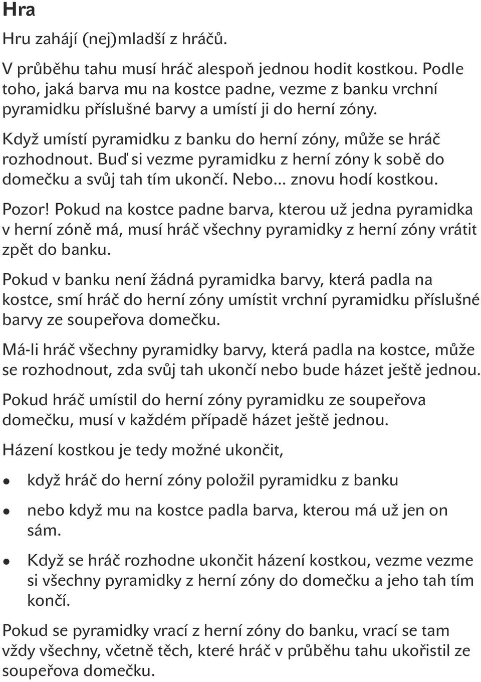 Buď si vezme pyramidku z herní zóny k sobě do domečku a svůj tah tím ukončí. Nebo... znovu hodí kostkou. Pozor!