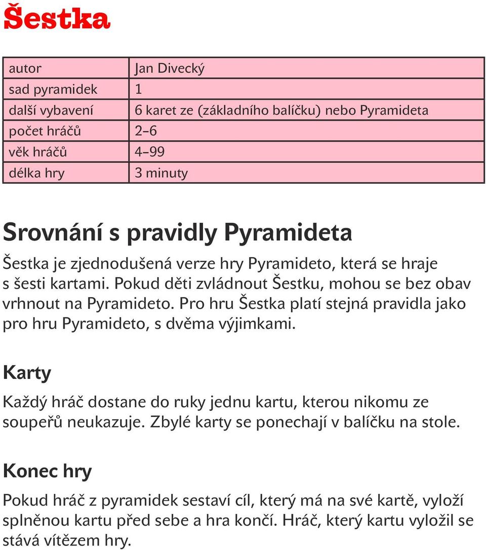 Pro hru Šestka platí stejná pravidla jako pro hru Pyramideto, s dvěma výjimkami. Karty Každý hráč dostane do ruky jednu kartu, kterou nikomu ze soupeřů neukazuje.