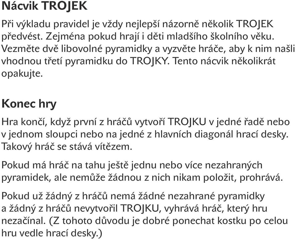 Konec hry Hra končí, když první z hráčů vytvoří TROJKU v jedné řadě nebo v jednom sloupci nebo na jedné z hlavních diagonál hrací desky. Takový hráč se stává vítězem.