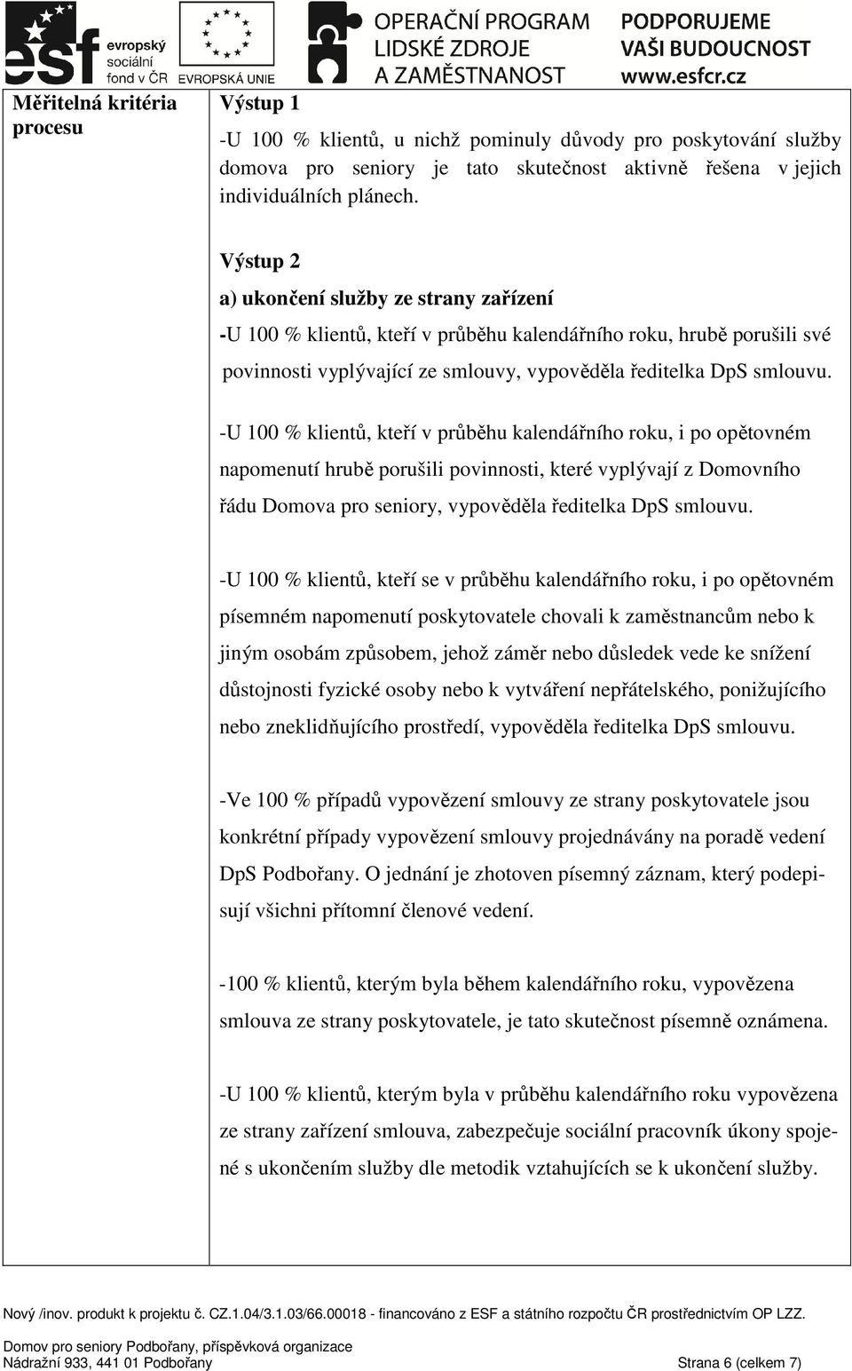 -U 100 % klientů, kteří v průběhu kalendářního roku, i po opětovném napomenutí hrubě porušili povinnosti, které vyplývají z Domovního řádu Domova pro seniory, vypověděla ředitelka DpS smlouvu.